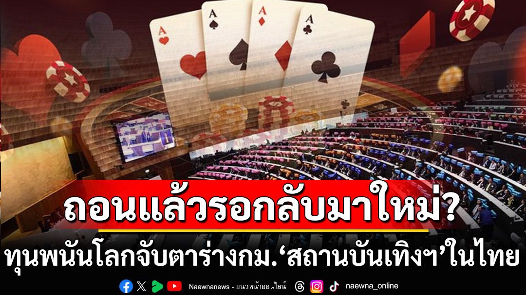 รอวันกลับมาใหม่? สื่อมาเก๊ารายงาน ทุนพนันโลกจับตาไทยหลังร่างกม.‘สถานบันเทิงฯ’ถูกถอน