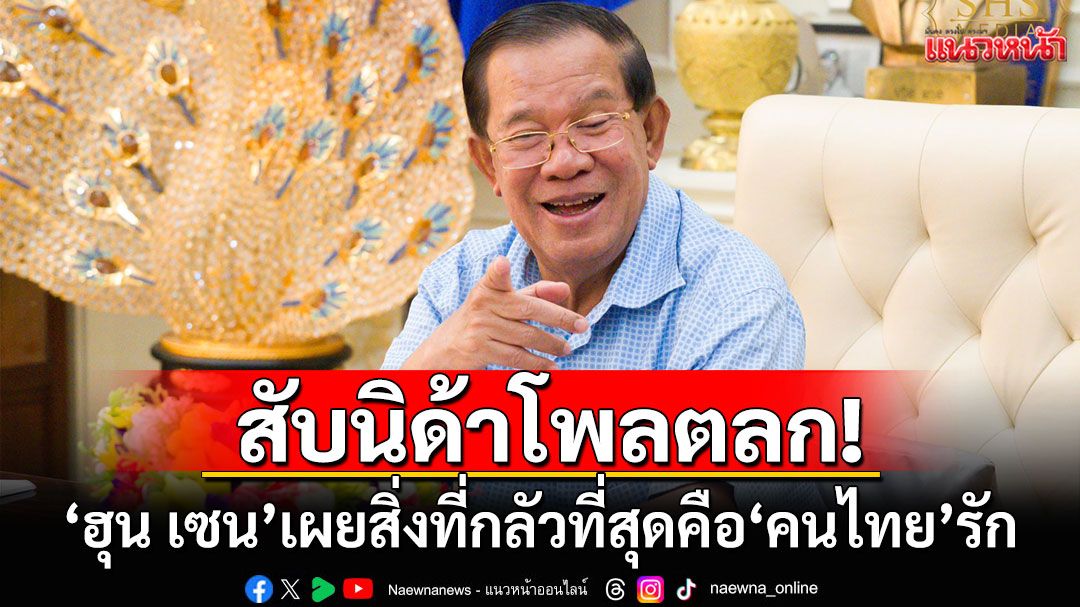 'สมเด็จฮุน เซน'กลัวมากถ้า'คนไทย'จะรักตนเอง แซะเจ็บไทยควรโฟกัสผู้นำตัวเองดีกว่า