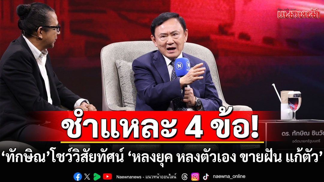 ชำแหละ 4 ข้อ \'ทักษิณ\'โชว์วิสัยทัศน์! \'หลงยุค หลงตัวเอง ขายฝัน แก้ตัว\'
