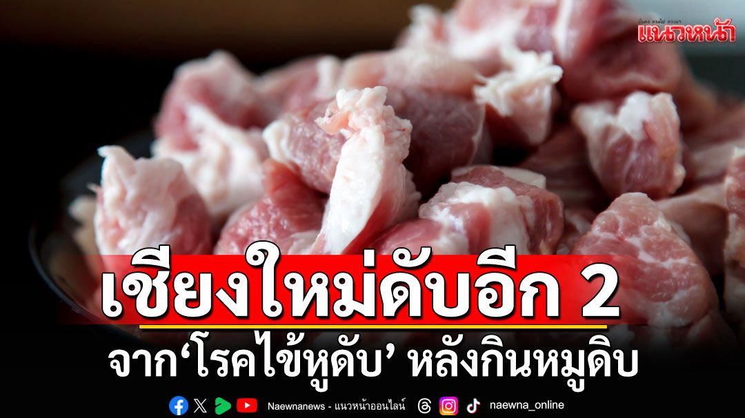 เชียงใหม่ พบผู้เสียชีวิตอีก 2 ราย จาก'โรคไข้หูดับ' หลังกินหมูดิบ