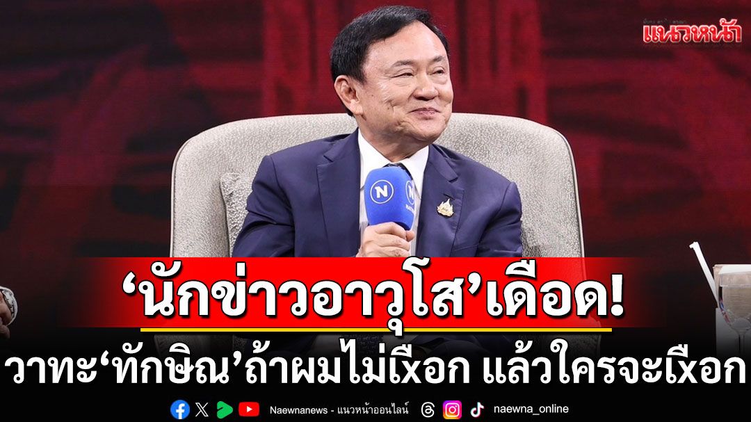 ถ้าผมไม่เxือก แล้วใครจะเxือก! วาทะ 'ทักษิณ' จุดเดือด 'นักข่าวอาวุโส' ลั่นดูถูกคนไทยเกินรับไหว