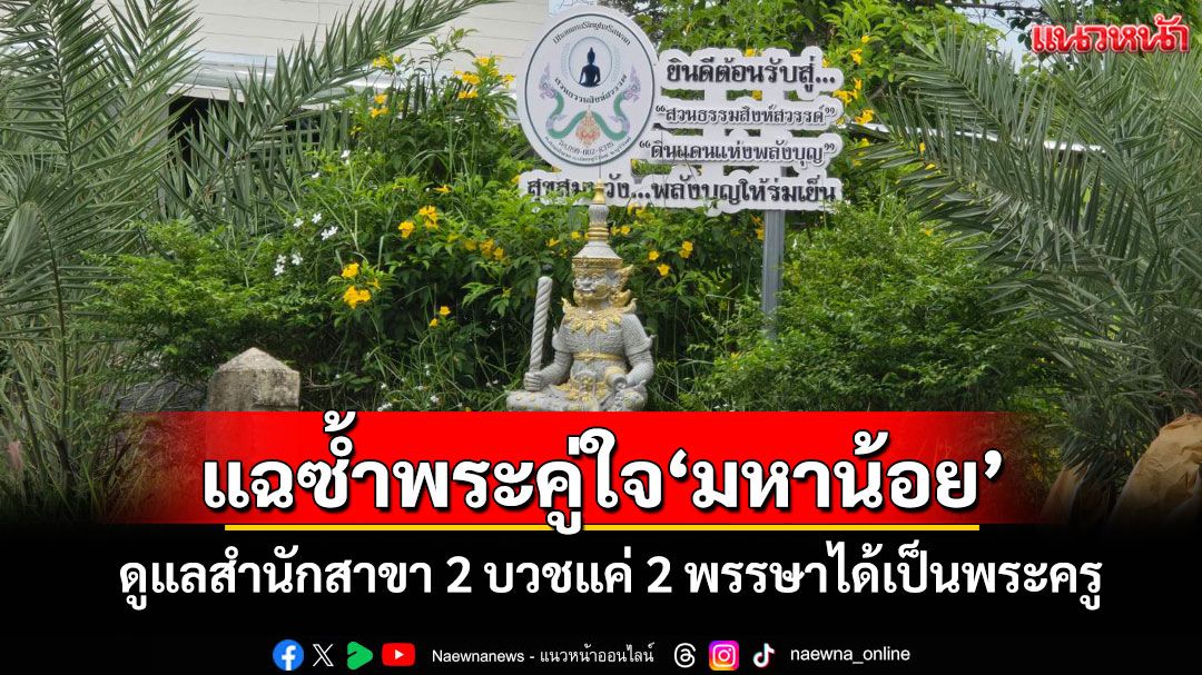 แฉซ้ำ‘หลวงพ่อมหาน้อย’เปิดสำนักสาขา 2 ตั้งพระคู่ใจบวชแค่ 2 พรรษาได้เป็นพระครูดูแล
