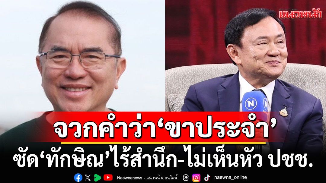 'หมอวรงค์' ซัด 'ทักษิณ' ไร้สำนึก-ไม่เห็นหัว ปชช. เปิด 5 ประเด็นจวกยับ คำว่า'ขาประจำ'