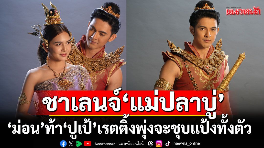 ‘ม่อน-สุรศักดิ์’ ดีใจ ‘แม่ปลาบู่’ แพลนท้า ‘ปูเป้-เกศรินทร์’ ทำชาเลนจ์ ถ้าแรงพุ่งถึง 3 จะชุบแป้งทั้งตัว