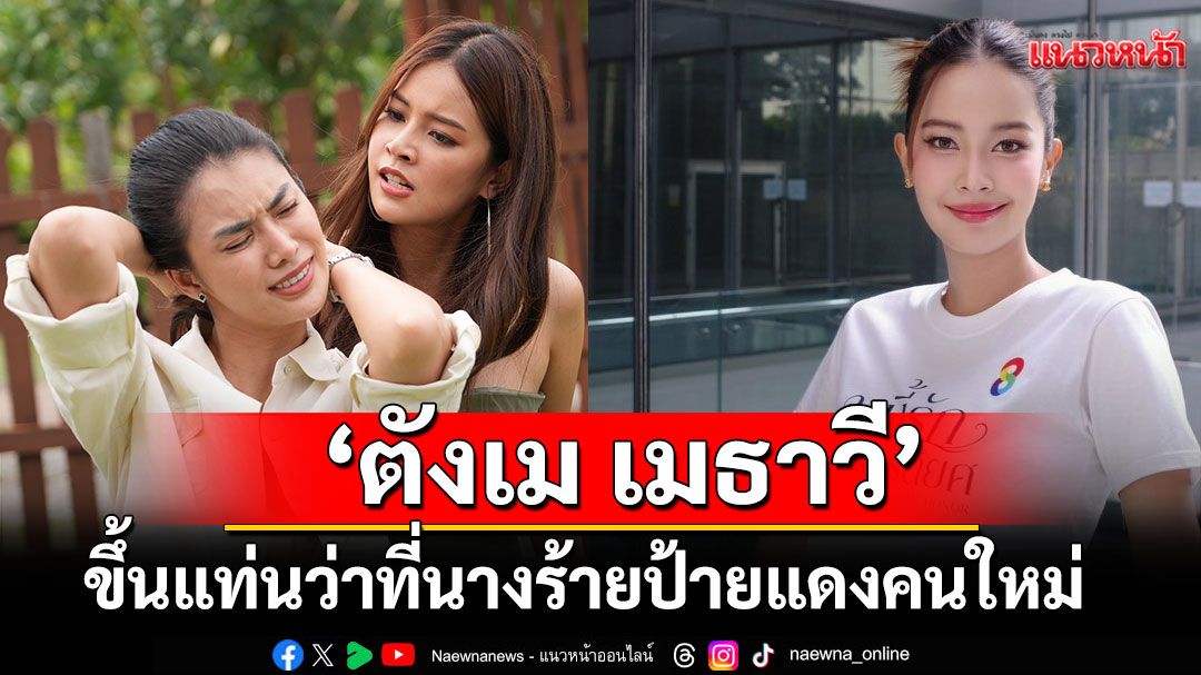 ‘ตังเม เมธาวี’พลิกคาแรกเตอร์สุดโต่ง ขึ้นแท่นว่าที่นางร้ายป้ายแดงคนใหม่