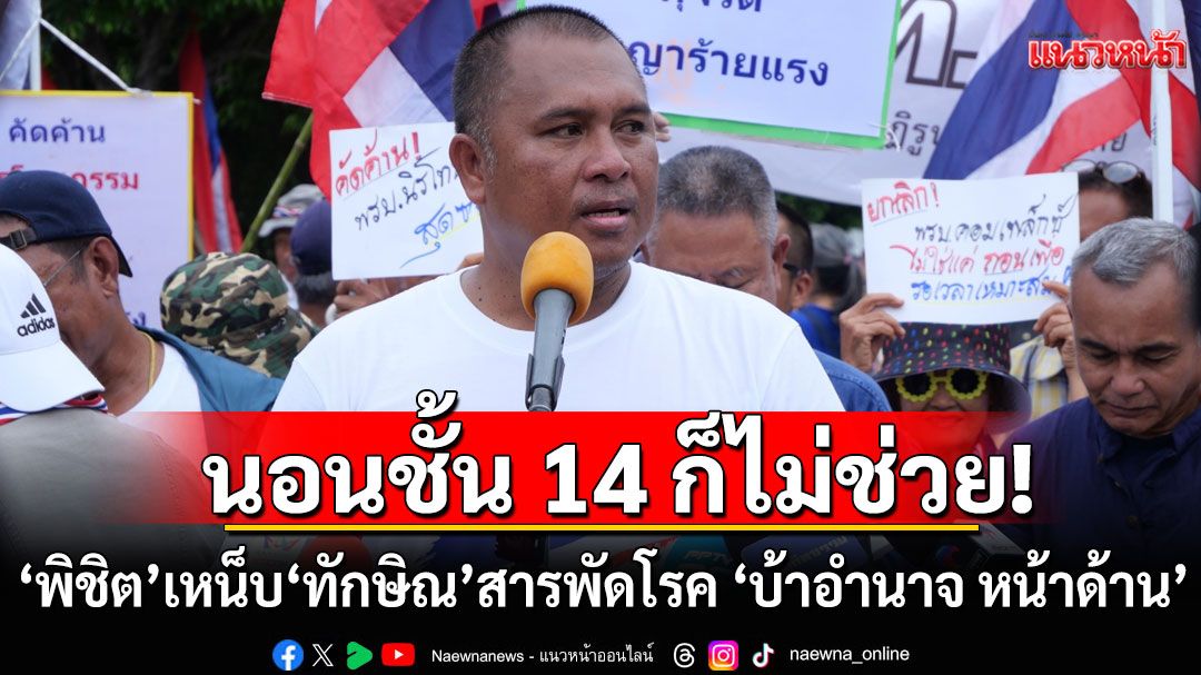 ‘พิชิต’เหน็บแรง! นอนชั้น 14 ก็ไม่ช่วย 'ทักษิณ'โหมสารพัดโรค 'บ้าอำนาจ เพ้อเจ้อ หน้าด้าน'