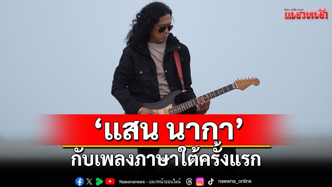 หรอยแรง ‘แสน นากา’ กับเพลงภาษาใต้ครั้งแรก ใน ‘ปริญญาเล’
