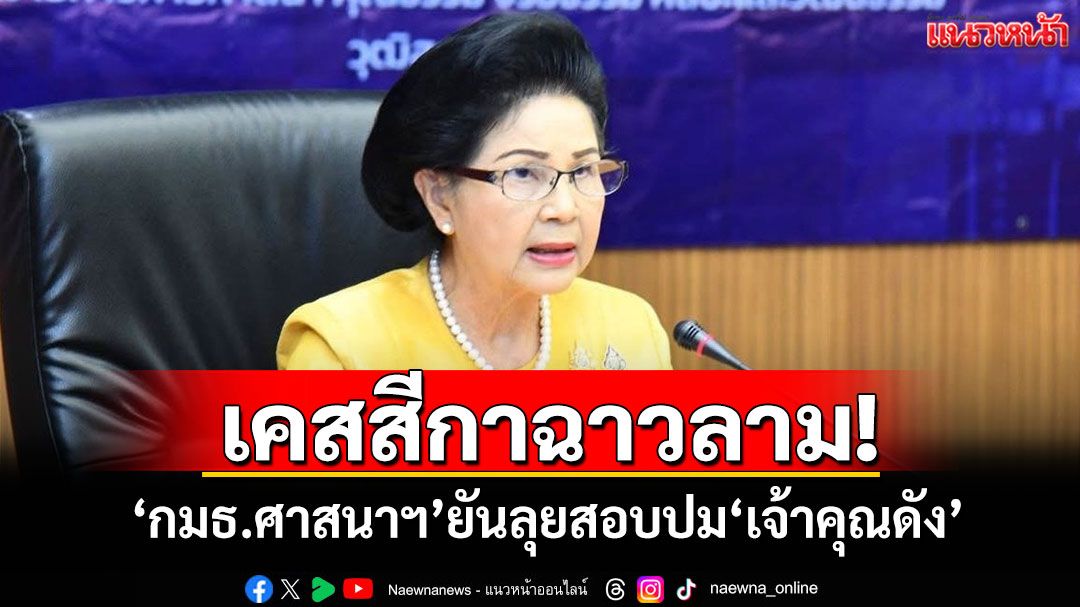 ​เคสสีกาฉาวลาม! ‘กมธ.ศาสนาฯ’ยันลุยสอบปม‘เจ้าคุณดัง’