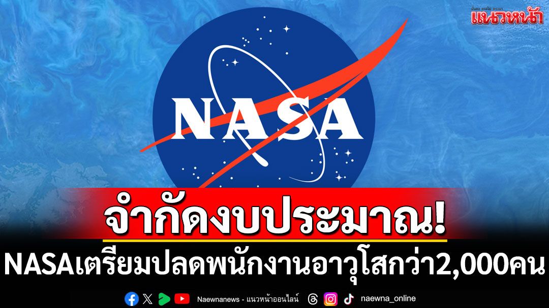 จำกัดงบประมาณ! NASA เตรียมปลดพนักงานอาวุโสกว่า 2,000 คน