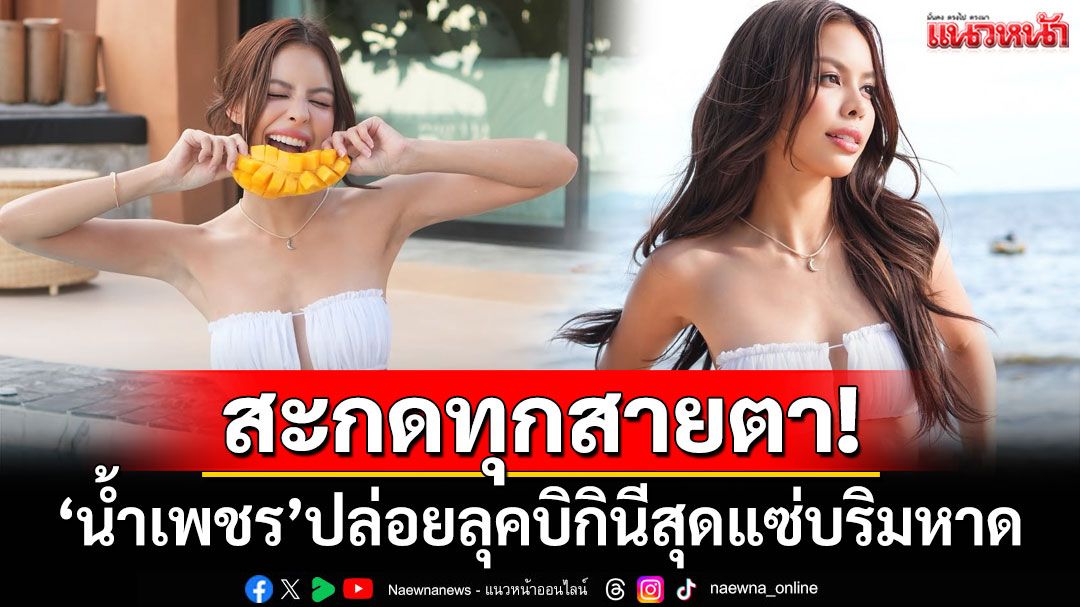 สะกดทุกสายตา! 'น้ำเพชร'ปล่อยลุคบิกินีสุดแซ่บริมหาด