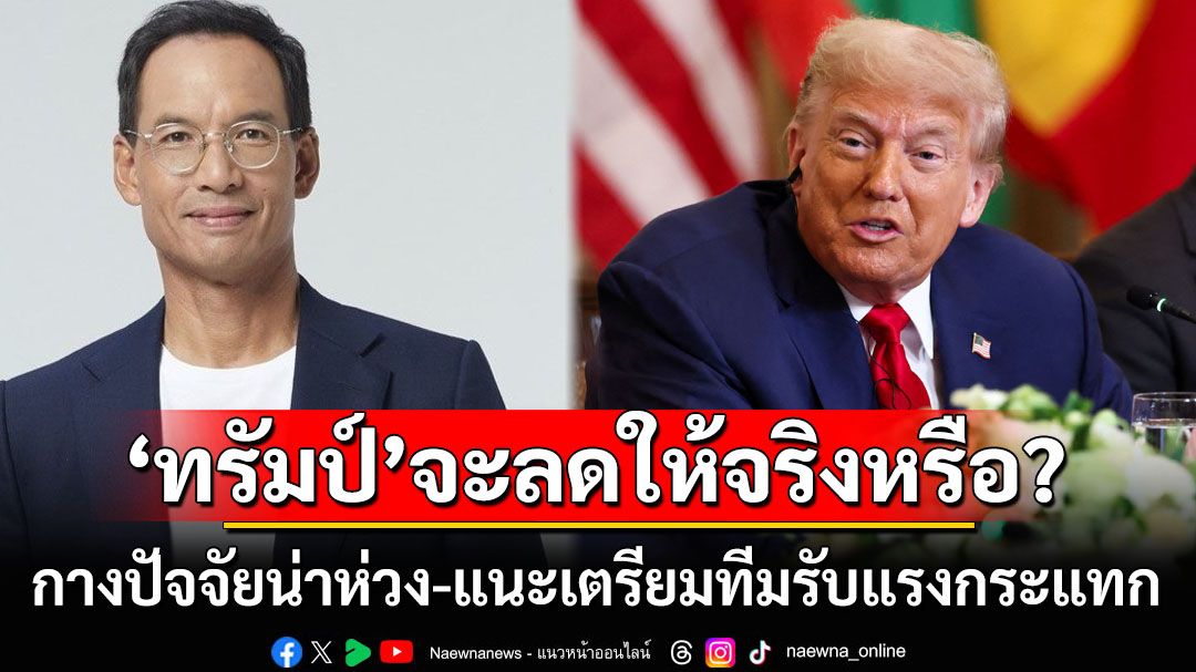 ‘ภาษีทรัมป์’36%จะลดจริงหรือ? ‘กรณ์’กางปัจจัยน่าห่วง แนะรัฐบาลตั้งทีมรับแรงกระแทก
