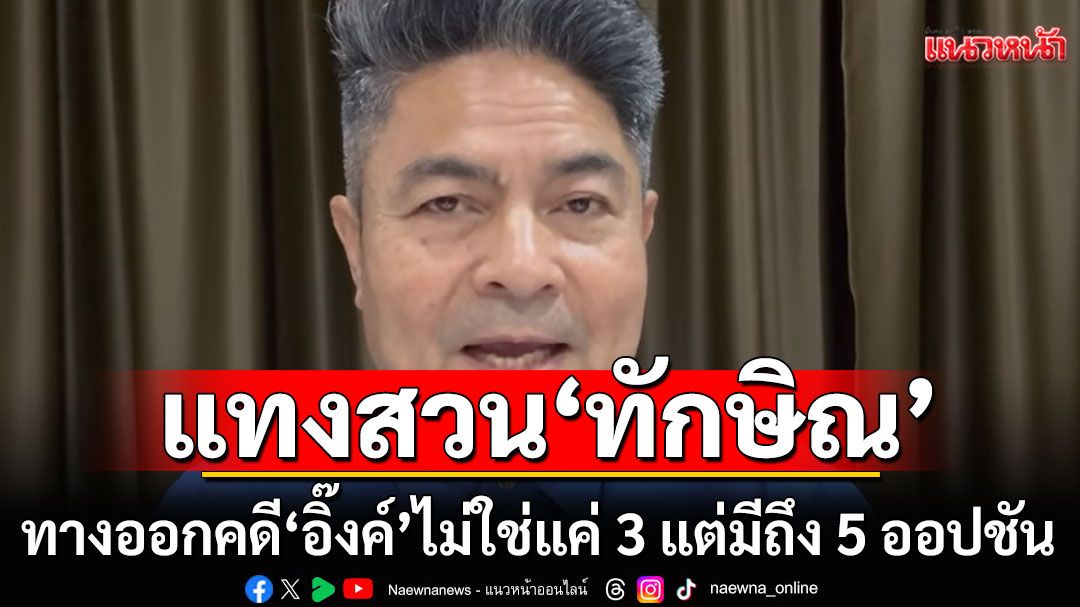 แทงสวน'ทักษิณ' ชี้ทางออกคดี'แพทองธาร'ไม่ใช่แค่ 3 แต่มีถึง 5 ออปชัน!