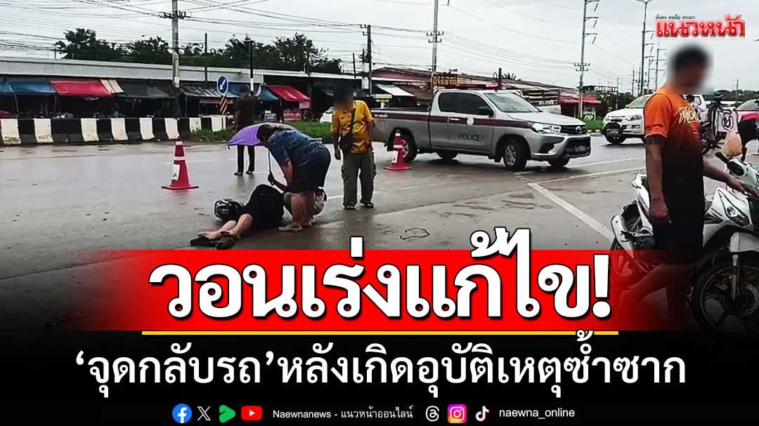ชาวบ้านวอนเร่งแก้ไข! 'จุดกลับรถ'หน้าตลาดผักพ่อขุน-เสี่ยงอันตรายซ้ำซาก