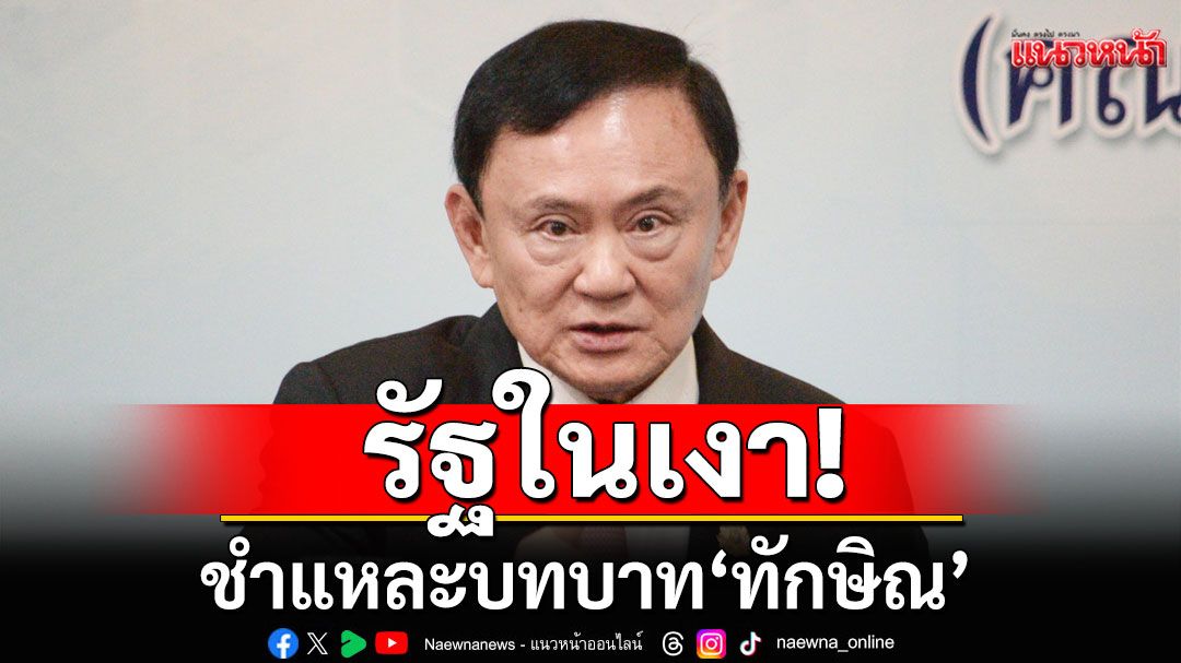 รัฐในเงา! ชำแหละบทบาท'ทักษิณ' สะท้อนการเมืองไม่โต-ติดกับ'บุคคล' ไม่ใช่ 'นิติธรรม'