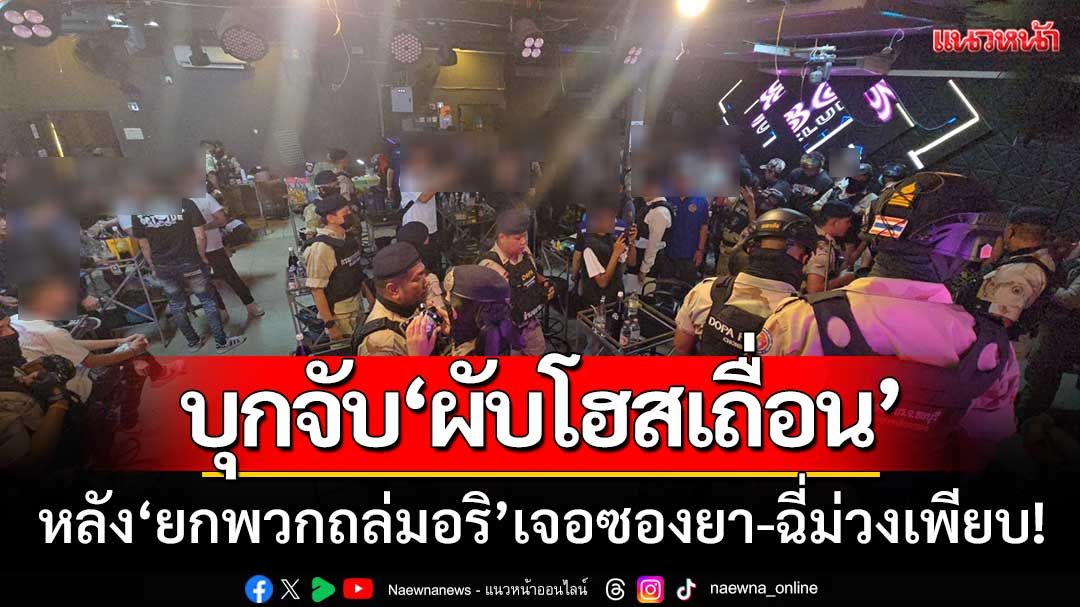 ปกครอง-ตำรวจ 'บุกจับผับโฮสเถื่อน' หลังยกพวกถล่มอริ'เจอซองยา-ฉี่ม่วงเพียบ'