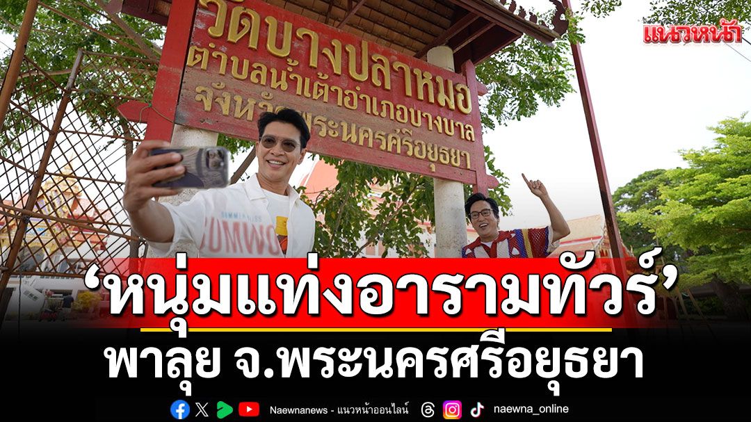 ‘หนุ่มแท่ง อารามทัวร์’พาลุย จ.พระนครศรีอยุธยา  เที่ยว ‘วัดบางปลาหมอ’กราบ ‘หลวงปู่สุ่น’
