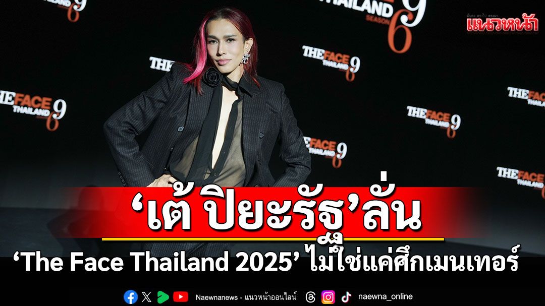 ‘เต้ ปิยะรัฐ’ลั่น ‘The Face Thailand 2025’ ปีนี้ไม่ใช่แค่ศึกเมนเทอร์