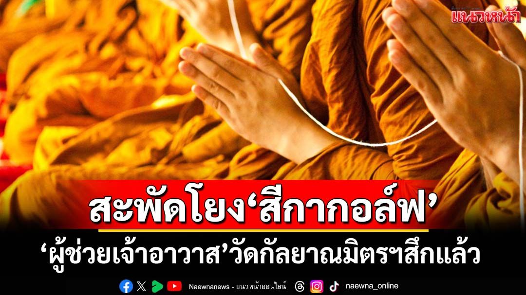 ลาอีกรูป! ‘ผู้ช่วยเจ้าอาวาส’วัดกัลยาณมิตรฯ ลึกแล้ว หลังลือสะพัดโยงสัมพันธ์‘สีกากอล์ฟ’