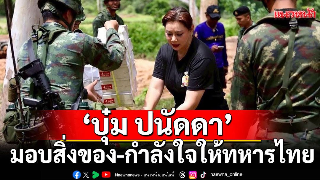 ‘บุ๋ม ปนัดดา’ เผยเคล็ดลับสุขภาพดี ฝ่าแดด ฝ่าฝน มอบสิ่งของ-กำลังใจให้ทหารชายแดน