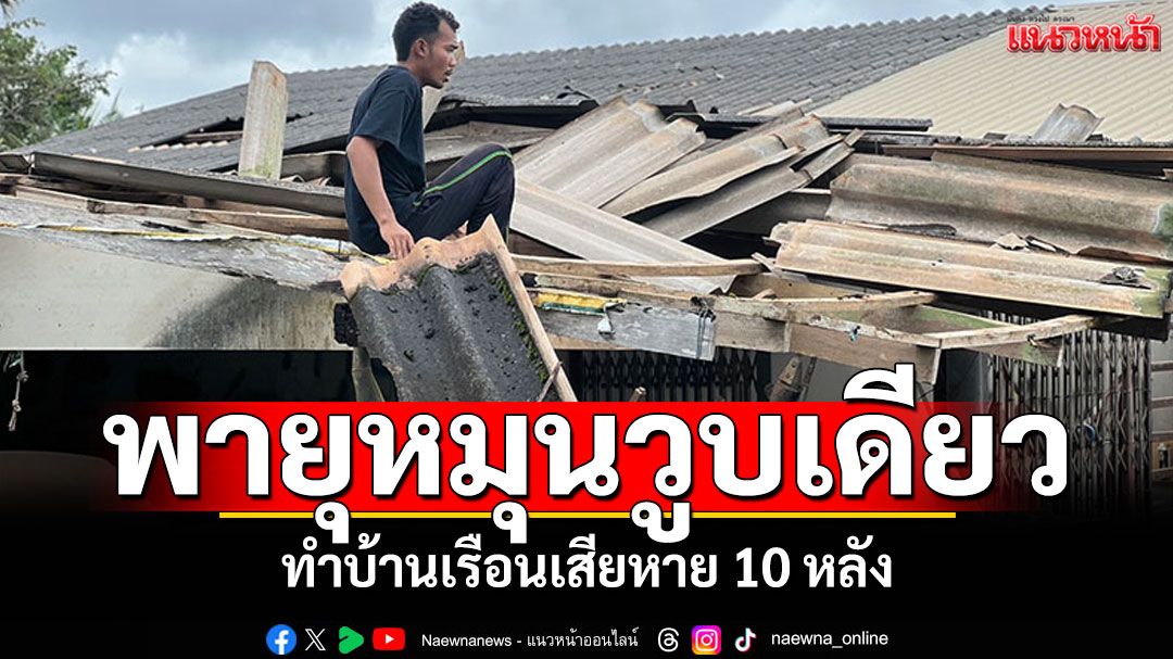 พายุหมุนวูบเดียว! ชาวบ้านตกใจทำบ้านเรือนเสียหาย 10 หลัง