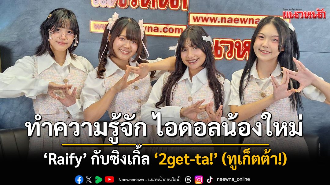 ทำความรู้จัก ไอดอลน้องใหม่ ‘Raify’ กับซิงเกิ้ล ‘2get-ta!’ (ทูเก็ตต้า!)