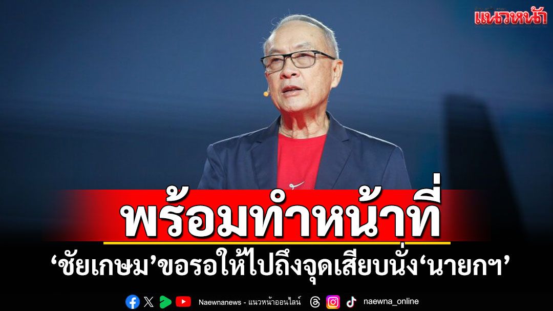 พร้อมทำหน้าที่! ‘ชัยเกษม’ขอรอให้ไปถึงจุดเสียบนั่ง‘นายกฯ’