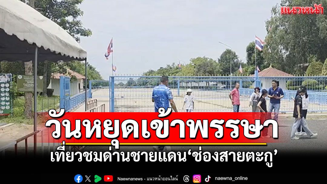 หยุดเข้าพรรษา ปชช.ให้กำลังใจทหาร เที่ยวชมด่านชายแดน'ช่องสายตะกู'