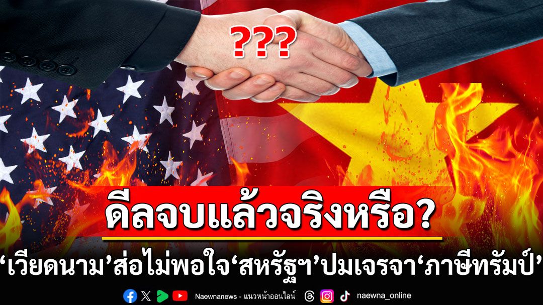 ดีลจบแล้วจริงหรือ? สื่อ‘สหรัฐฯ’เล่าเบื้องหลังเจรจาภาษี ‘เวียดนาม’ส่อไม่พอใจ‘ทรัมป์’เปลี่ยนกะทันหัน