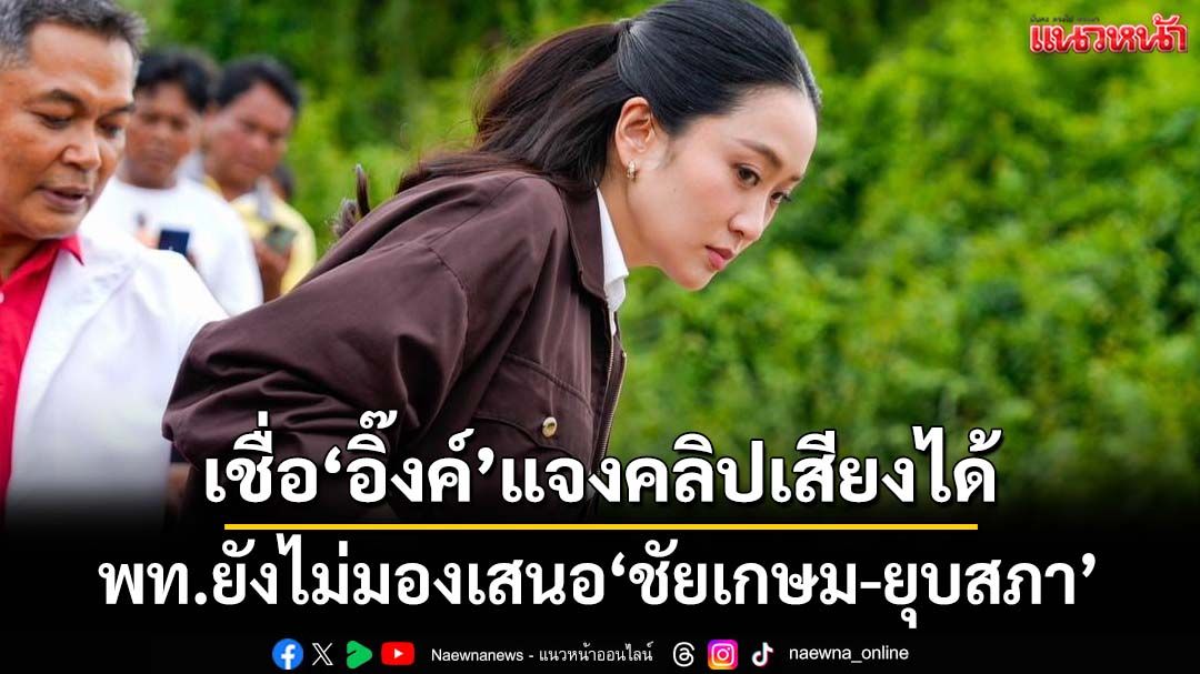 ‘วิสุทธิ์’เชื่อ‘อิ๊งค์’แจงปมคลิปเสียงได้ ยังไม่มองถึงขั้นเสนอ‘ชัยเกษม-ยุบสภา’