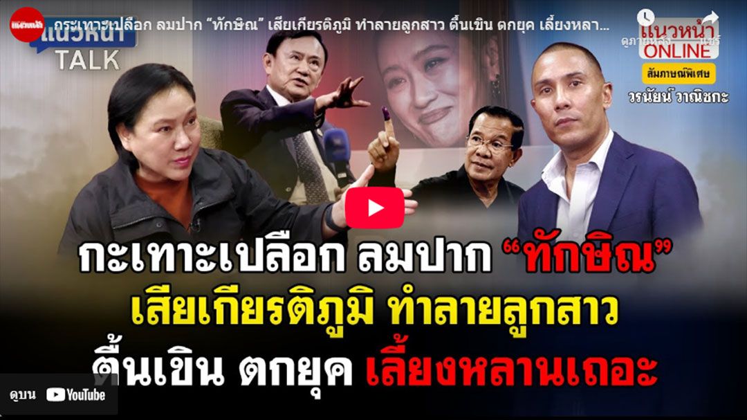 (คลิป) กระเทาะเปลือก ลมปาก'ทักษิณ' เสียเกียรติภูมิ ทำลายลูกสาว ตื้นเขิน ตกยุค เลี้ยงหลานเถอะ