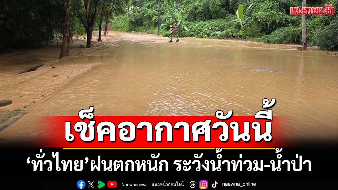 เช็คอากาศวันนี้!‘กรมอุตุนิยมวิทยา’ระบุทั่วไทยฝนตกหนัก ระวัง‘น้ำท่วม-น้ำป่า’