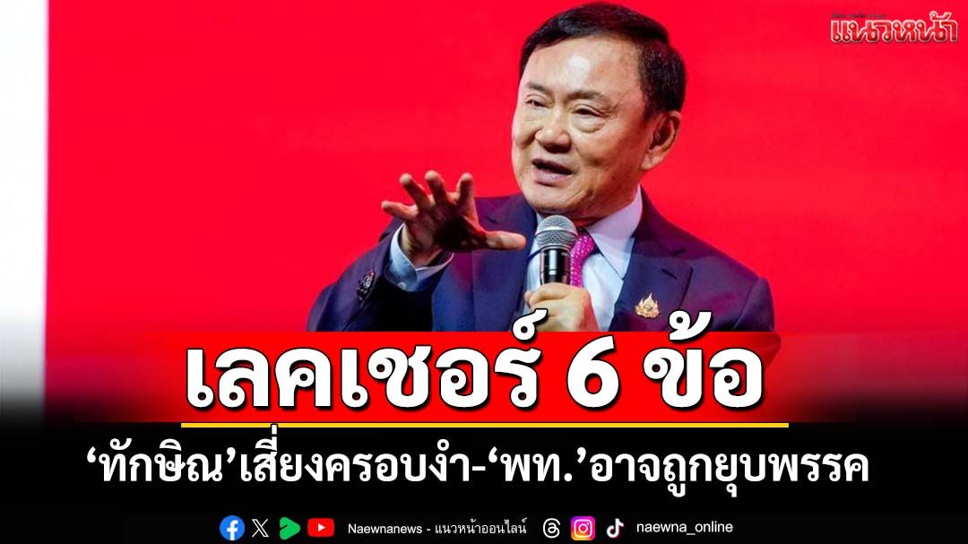 อดีตผู้พิพากษาเลคเชอร์ 6 ข้อ ‘ทักษิณ’ทำอย่างน้อย 4 ครั้ง เสี่ยงครอบงำ-‘พท.’อาจถูกยุบพรรค