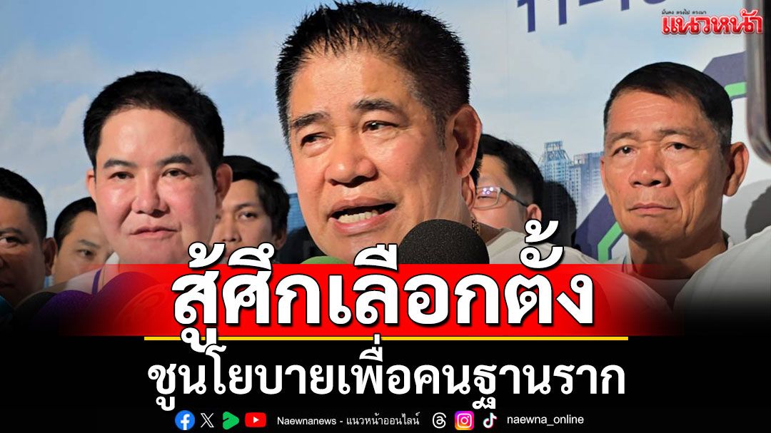'ธรรมนัส'เผย ความพร้อมสู้ศึกเลือกตั้ง ชูนโยบายเพื่อคนฐานราก