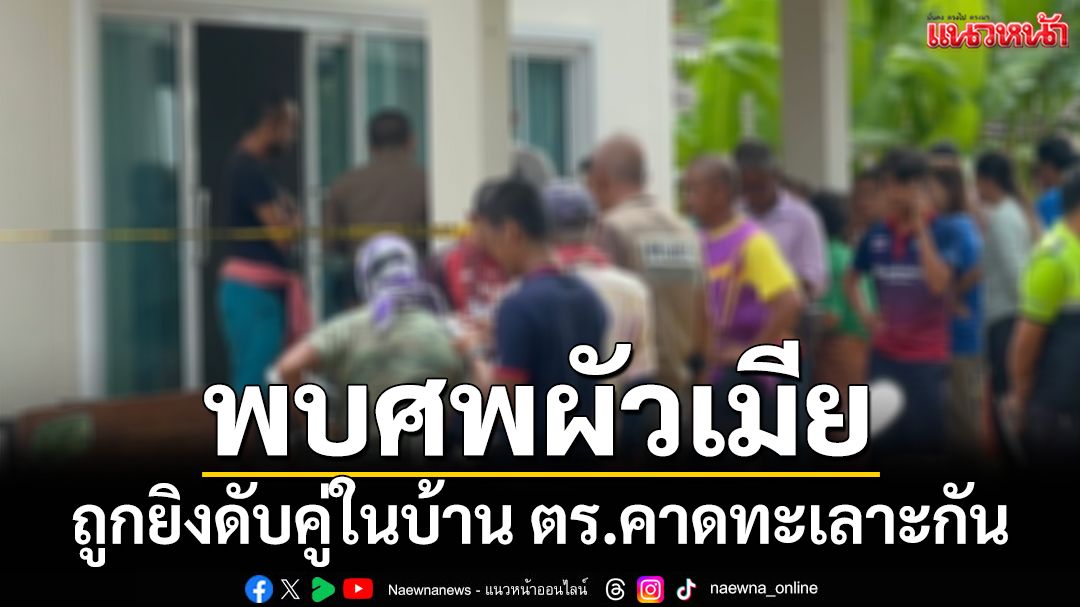 ‘พัทลุง’สลด! พบศพผัวเมียรับซื้อน้ำยาง ถูกยิงดับคู่ในบ้าน ตร.คาดทะเลาะกัน