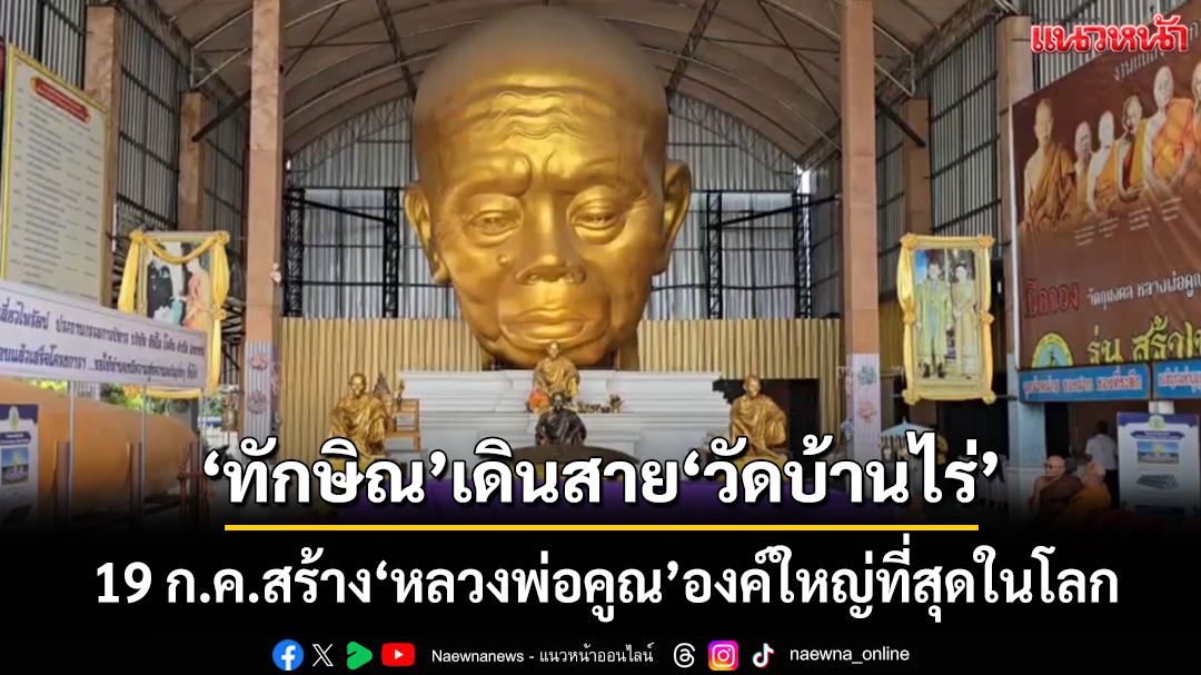 ‘ทักษิณ’เตรียมทอดผ้าป่า‘วัดบ้านไร่’ 19 ก.ค. สร้าง‘หลวงพ่อคูณ’องค์ใหญ่ที่สุดในโลก