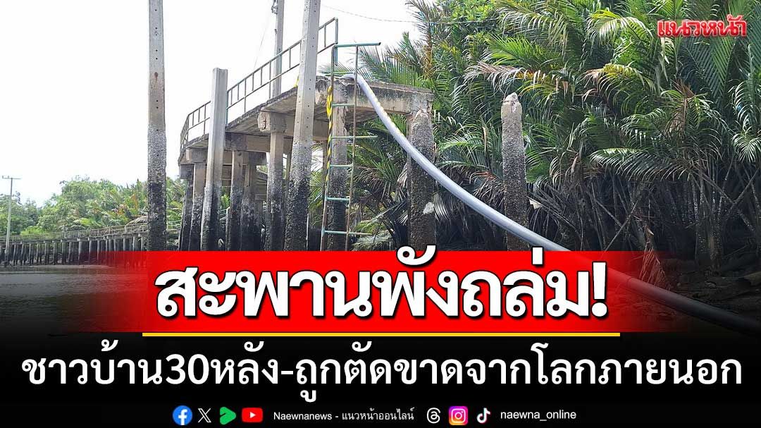 'สะพานเข้าชุมชนถล่ม' ชาวบ้านกว่า30หลังคาเรือน-ถูกตัดขาดจากโลกภายนอก