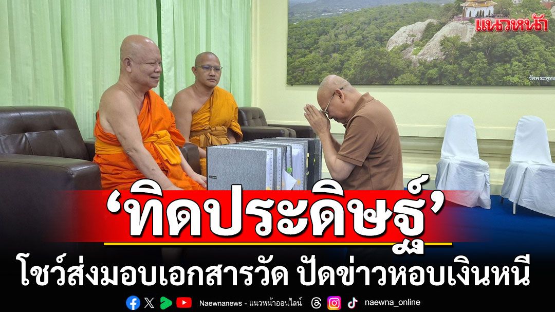 'ทิดประดิษฐ์'อดีตเจ้าอาวาสวัดพระพุทธฉาย โชว์ส่งมอบเอกสารวัด ปัดข่าวหอบเงินหนี