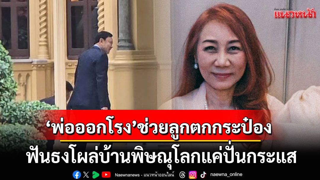 วิจารณ์ยับ! 'วิรังรอง'ฟันธง 'พ่อออกโรง'ช่วยลูกตกกระป๋อง โผล่บ้านพิษณุโลกแค่ปั่นกระแส