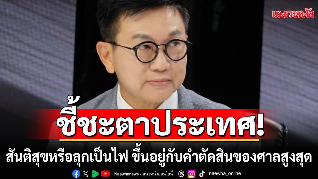 'ดร.ดิเรกฤทธิ์'คาดหวัง'ศาลฎีกา-ศาล รธน.' ชี้ชะตาประเทศ 'สันติสุขหรือลุกเป็นไฟ'