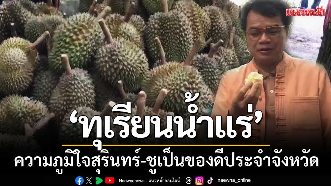 'ทุเรียนน้ำแร่' หนึ่งความภูมิใจชาวสุรินทร์-ผวจ.ชูเป็นของดีประจำจังหวัด