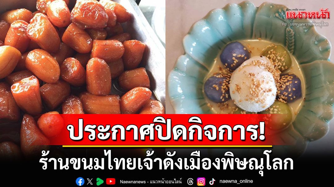 ไปต่อไม่ไหว! ร้านขนมไทยเจ้าดังพิษณุโลกประกาศปิดกิจการ โอดต้นทุนค่าใช้จ่ายพุ่ง
