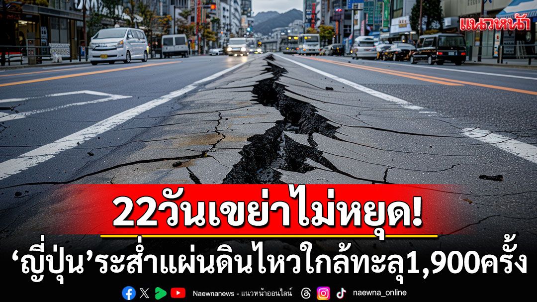 22วันเขย่าไม่หยุด! 'ญี่ปุ่น'เกิดแผ่นดินไหวใกล้ทะลุ1,900ครั้ง สั่งเฝ้าระวังต่อเนื่อง