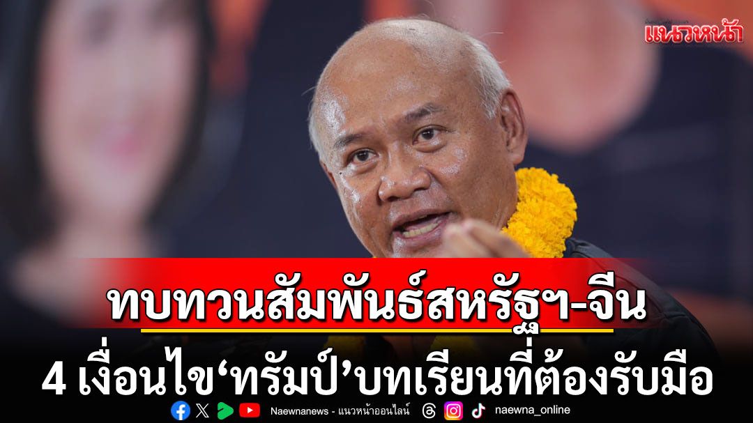 ‘เสธ.โหน่ง’ชี้ไทยต้องทบทวนสัมพันธ์สหรัฐฯ-จีน 4 เงื่อนไข'ทรัมป์'บทเรียนที่ต้องรับมือ