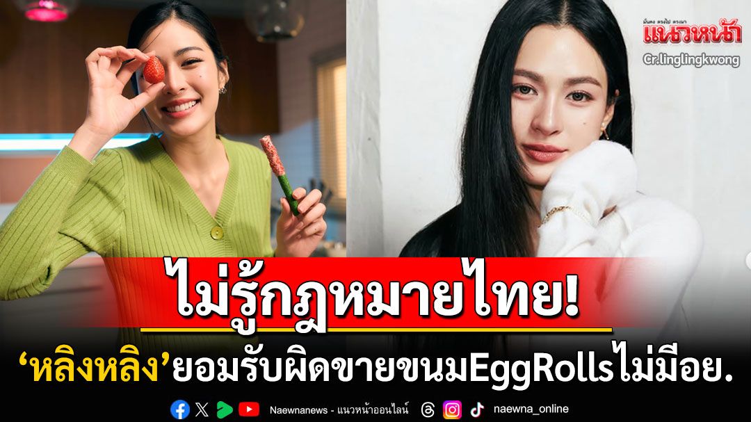 'หลิงหลิง'ยอมรับผิดขายขนมEgg Rollsไม่มีอย. ลั่นเป็นแม่ค้ามือใหม่ไม่รู้กฎหมายเมืองไทย