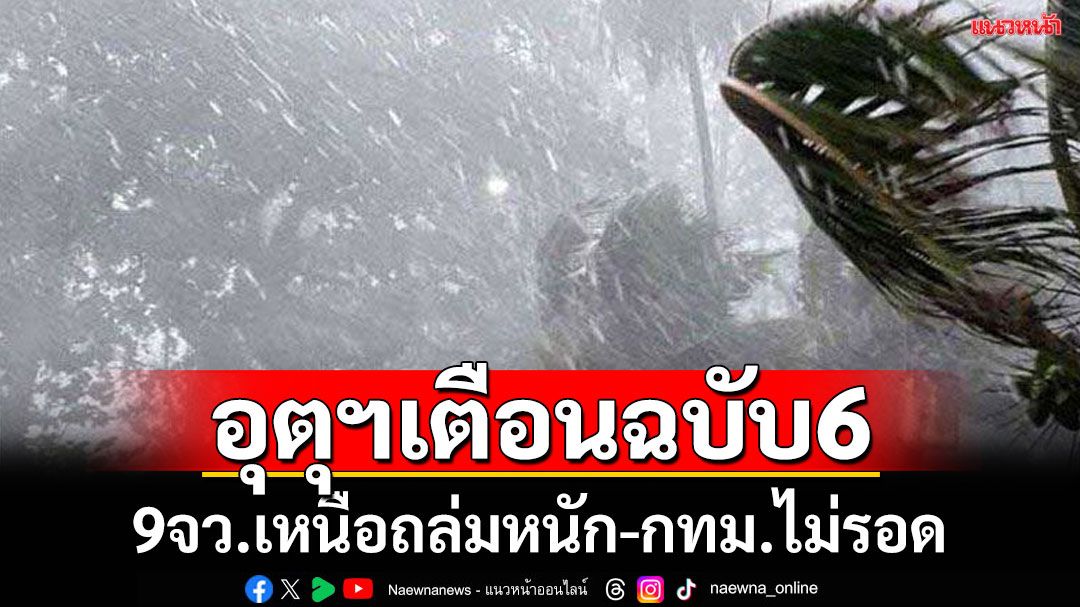 กรมอุตุฯประกาศฉบับที่6 เตือนฝนตกหนัก 9จว.เหนือ-กทม.อ่วม