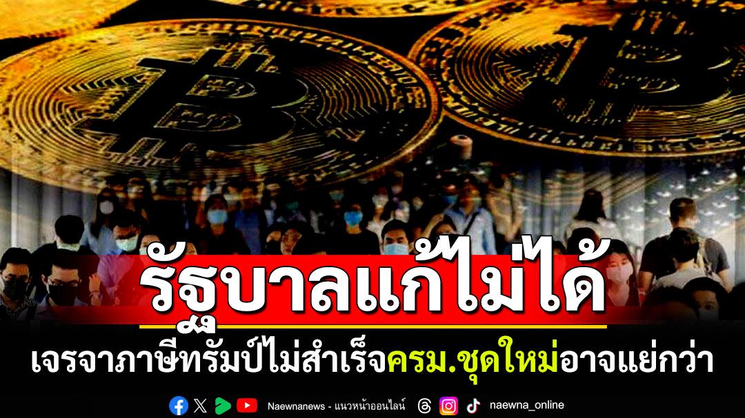 รัฐบาลทำไม่ได้! เจรจาแก้ภาษีทรัมป์ไม่สำเร็จ ปชช.เชื่อครม.ชุดใหม่อาจแย่กว่า