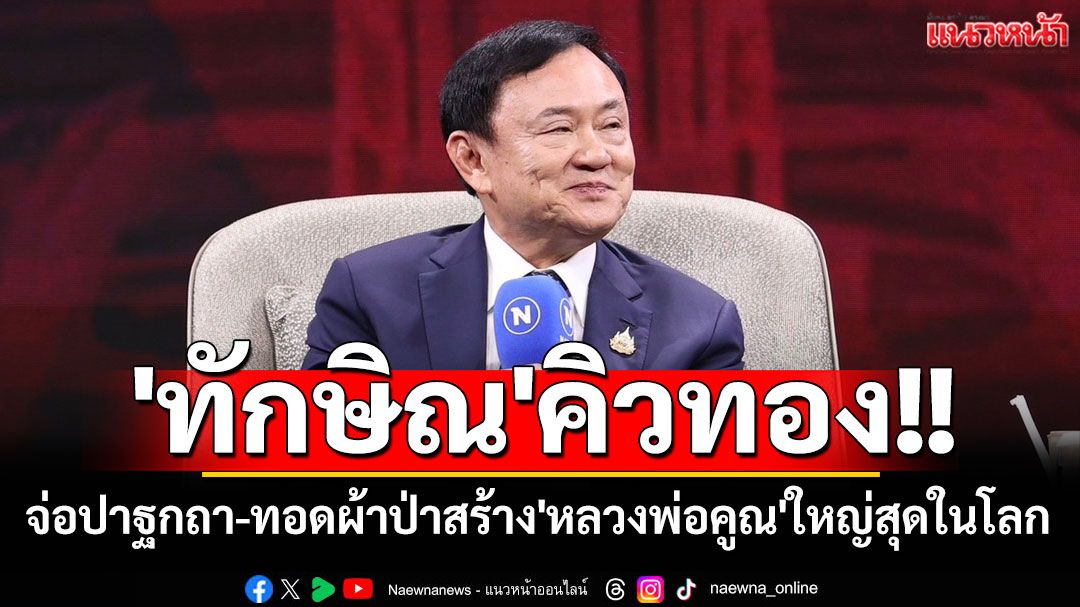 'ทักษิณ'คิวทอง!! เตรียมปาฐกถา-ทอดผ้าป่าสร้าง'หลวงพ่อคูณ'องค์ใหญ่สุดในโลก
