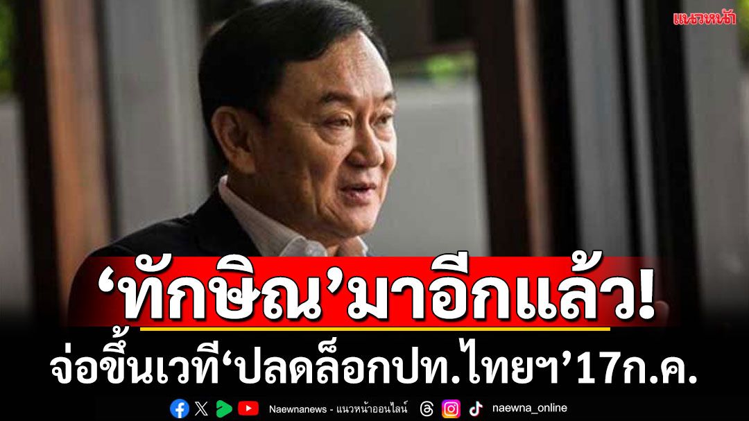 ‘ทักษิณ’ เตรียมขึ้นเวทีปาฐกถา ‘ปลดล็อกอนาคตประเทศไทย…สู้วิกฤติโลก’17ก.ค.