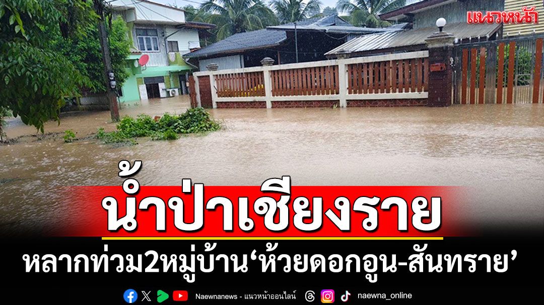 เชียงรายฝนตก! น้ำป่าไหลหลากท่วม2หมู่บ้าน 'ห้วยดอกอูน-สันทราย'