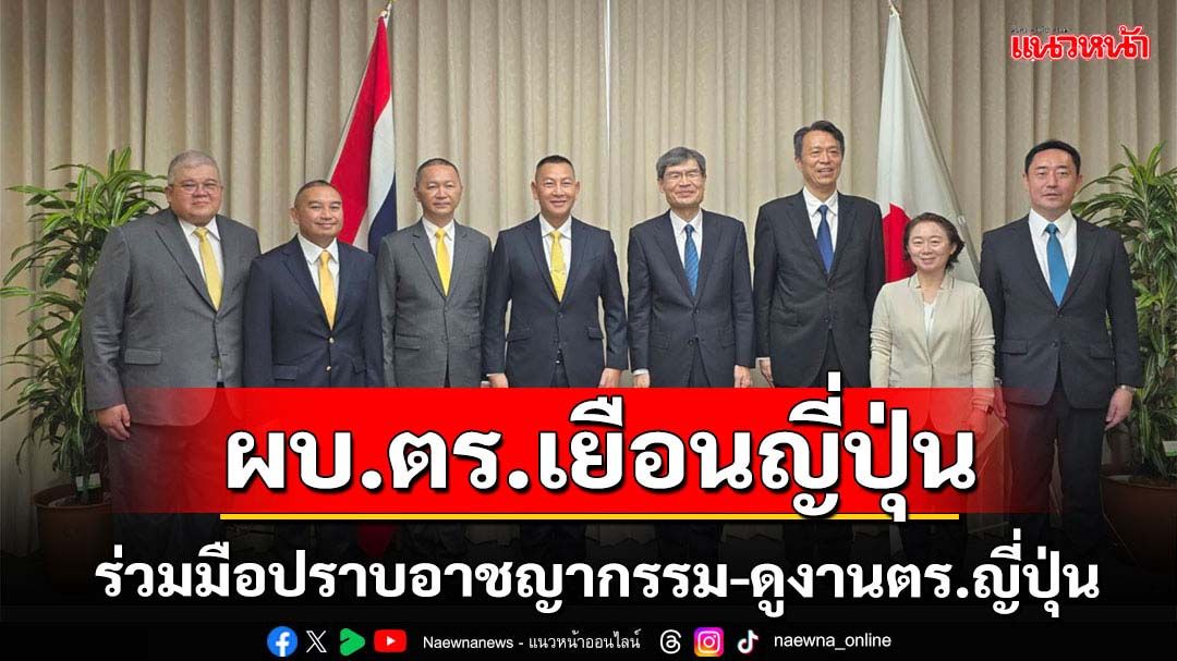 ผบ.ตร.นำคณะตำรวจไทยดูงานตร.ญี่ปุ่นร่วมมือปราบอาชญากรรม